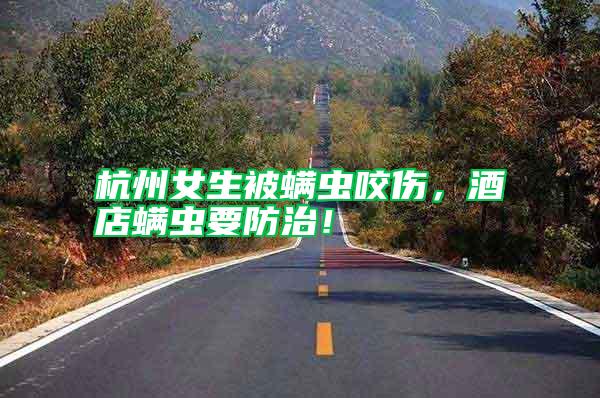 杭州女生被螨蟲(chóng)咬傷,酒店螨蟲(chóng)要防治!