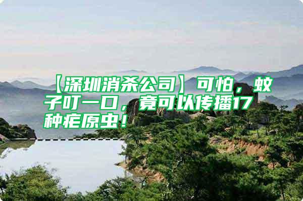 【深圳消殺公司】可怕,蚊子叮一口,竟可以傳播17種瘧原蟲(chóng)!