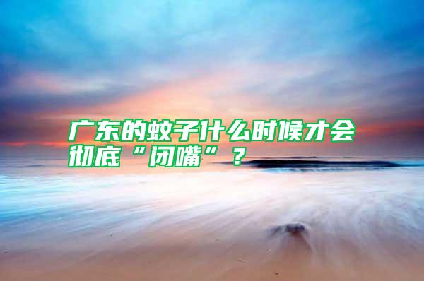 廣東的蚊子什么時候才會徹底“閉嘴”?