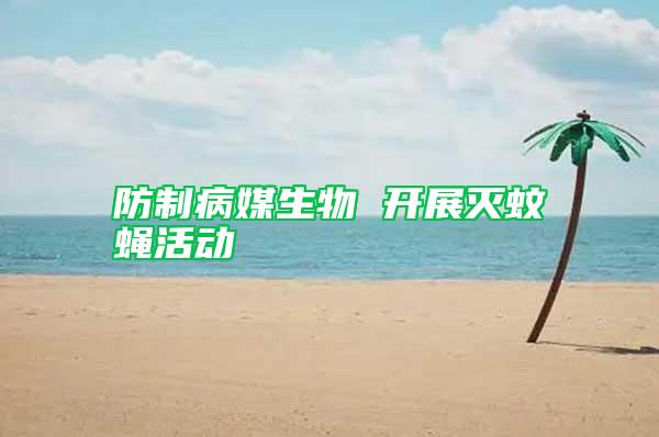 防制病媒生物 開展滅蚊蠅活動(dòng)