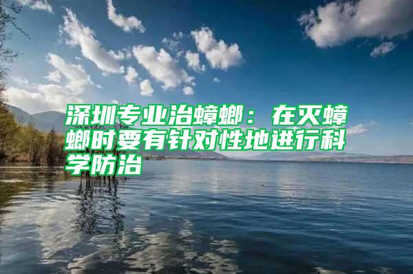 深圳專業治蟑螂:在滅蟑螂時要有針對性地進行科學防治