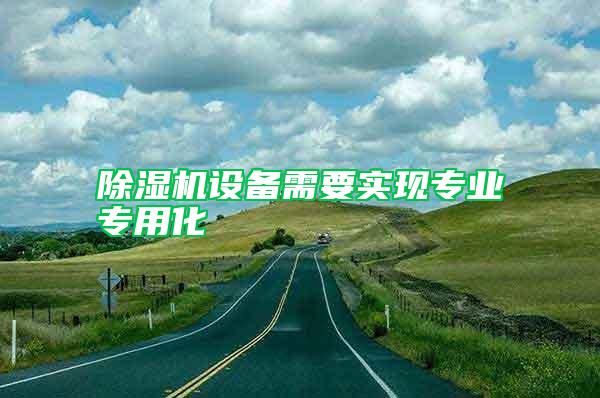 除濕機設備需要實現專業專用化
