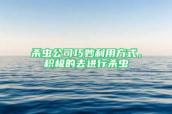 殺蟲公司巧妙利用方式，積極的去進行殺蟲