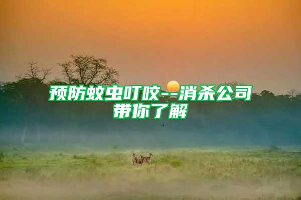 預防蚊蟲叮咬--消殺公司帶你了解