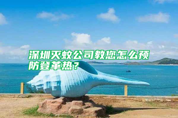 深圳滅蚊公司教您怎么預(yù)防登革熱?
