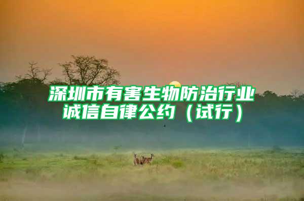 深圳市有害生物防治行業誠信自律公約(試行)