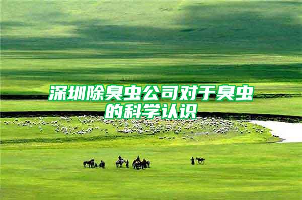 深圳除臭蟲公司對于臭蟲的科學認識