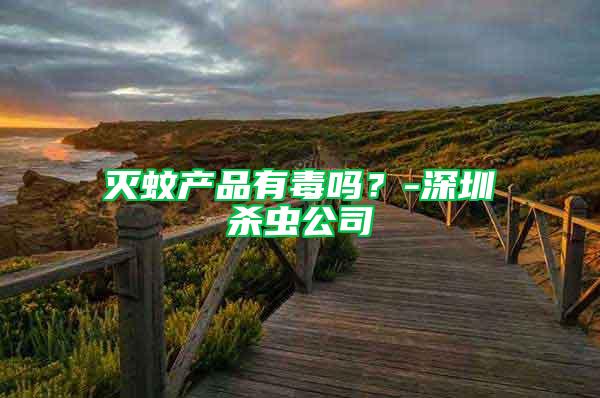 滅蚊產品有毒嗎?-深圳殺蟲公司