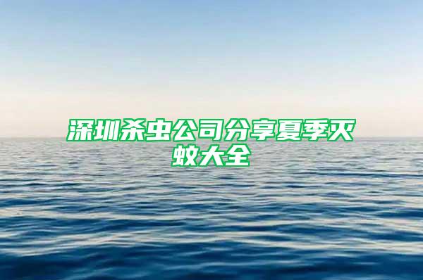 深圳殺蟲(chóng)公司分享夏季滅蚊大全