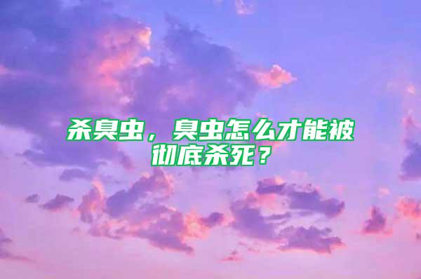 殺臭蟲，臭蟲怎么才能被徹底殺死？