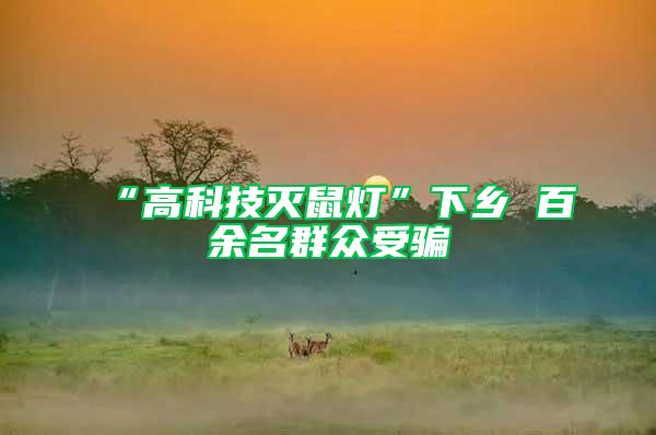 “高科技滅鼠燈”下鄉 百余名群眾受騙