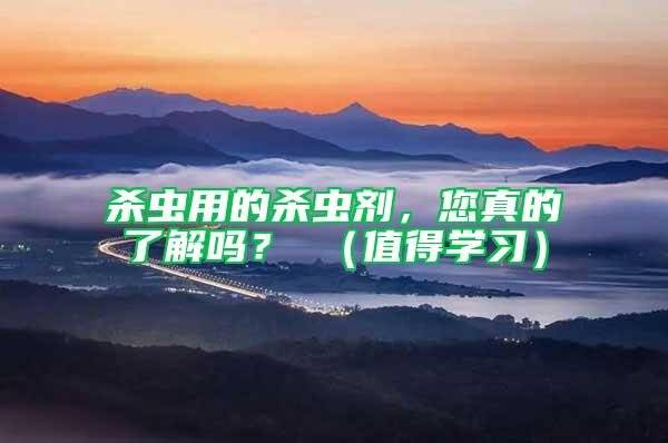 殺蟲用的殺蟲劑,您真的了解嗎? (值得學習)