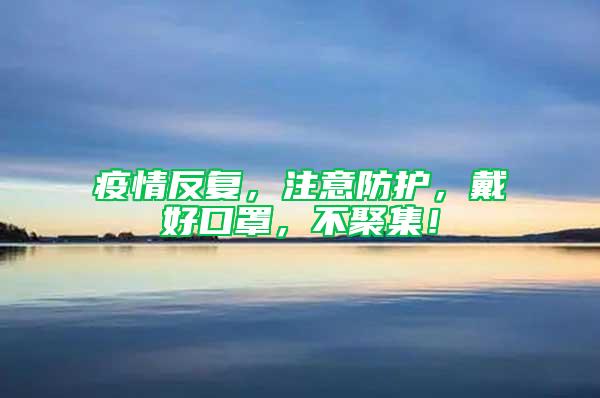疫情反復(fù),注意防護(hù),戴好口罩,不聚集!