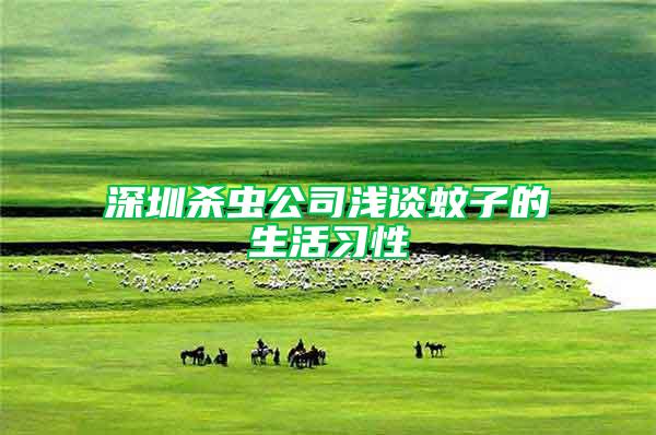 深圳殺蟲公司淺談蚊子的生活習性