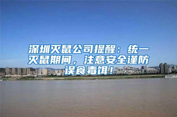 深圳滅鼠公司提醒：統一滅鼠期間，注意安全謹防誤食毒餌！