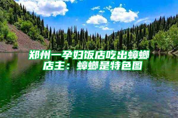 鄭州一孕婦飯店吃出蟑螂 店主:蟑螂是特色圖