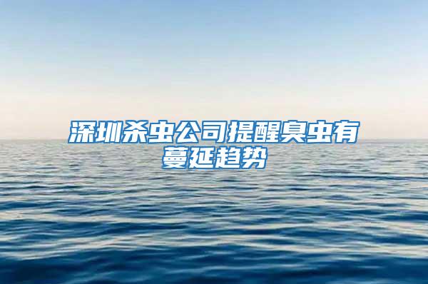 深圳殺蟲公司提醒臭蟲有蔓延趨勢