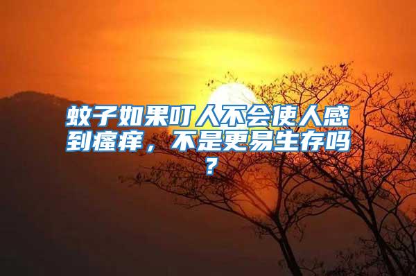 蚊子如果叮人不會(huì)使人感到瘙癢，不是更易生存嗎？