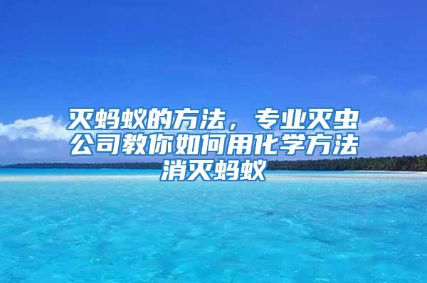 滅螞蟻的方法,專業(yè)滅蟲公司教你如何用化學方法消滅螞蟻