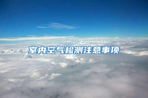 室內空氣檢測注意事項