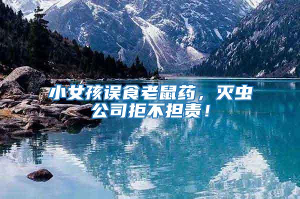 小女孩誤食老鼠藥,滅蟲公司拒不擔(dān)責(zé)!