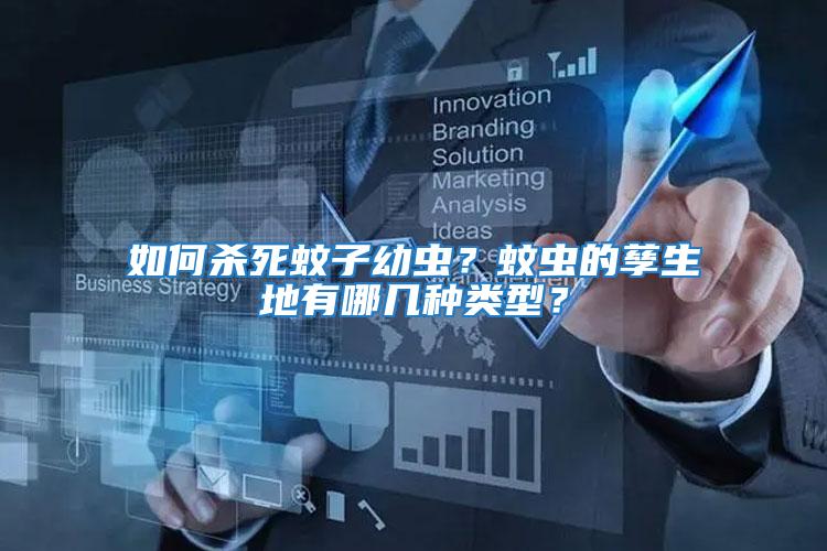 如何殺死蚊子幼蟲？蚊蟲的孳生地有哪幾種類型？