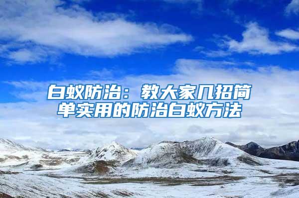 白蟻防治:教大家?guī)渍泻唵螌?shí)用的防治白蟻方法