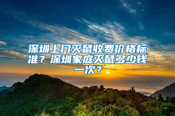 深圳上門滅鼠收費價格標準？深圳家庭滅鼠多少錢一次？