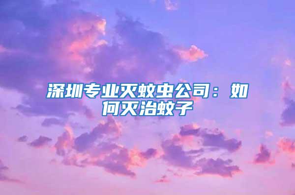 深圳專業滅蚊蟲公司:如何滅治蚊子