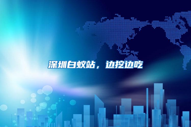 深圳白蟻站,邊挖邊吃