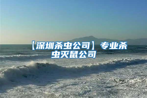 【深圳殺蟲公司】專業殺蟲滅鼠公司