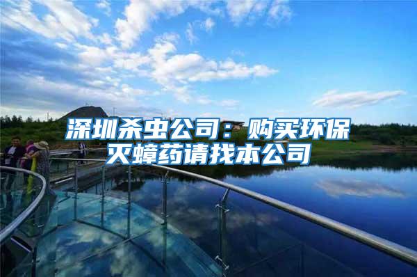 深圳殺蟲公司：購買環保滅蟑藥請找本公司