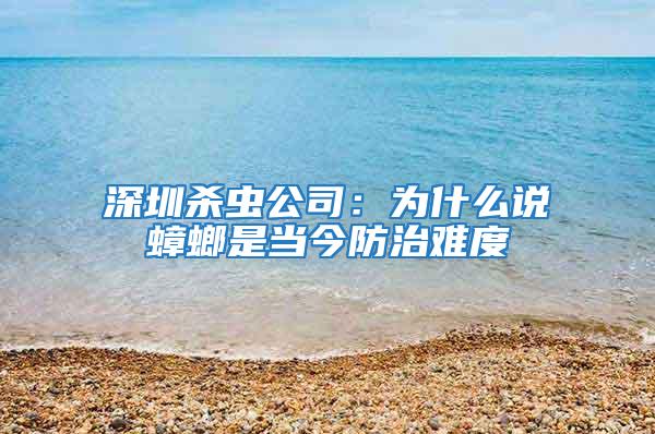 深圳殺蟲公司:為什么說蟑螂是當(dāng)今防治難度