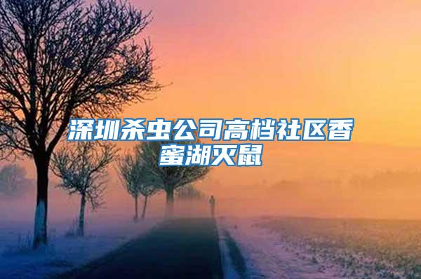 深圳殺蟲公司高檔社區香蜜湖滅鼠