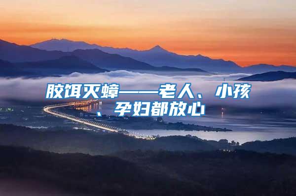 膠餌滅蟑——老人、小孩、孕婦都放心