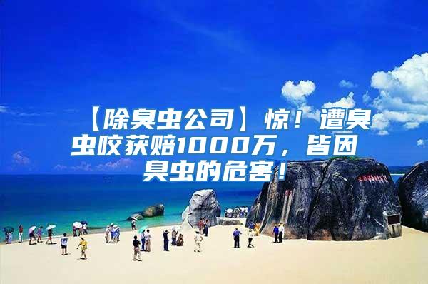 【除臭蟲公司】驚！遭臭蟲咬獲賠1000萬(wàn)，皆因臭蟲的危害！