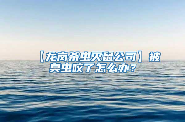 【龍崗殺蟲滅鼠公司】被臭蟲咬了怎么辦?