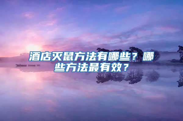 酒店滅鼠方法有哪些？哪些方法最有效？
