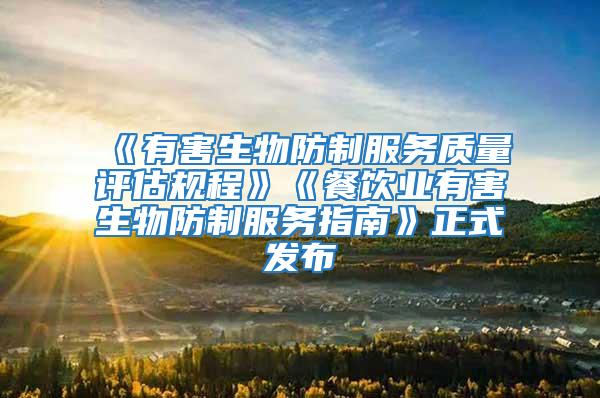 《有害生物防制服務質量評估規程》《餐飲業有害生物防制服務指南》正式發布