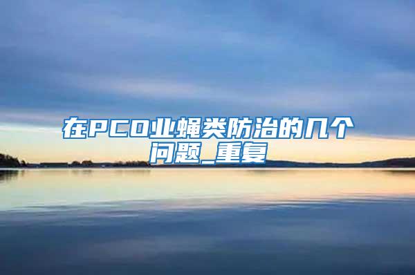 在PCO業蠅類防治的幾個問題_重復