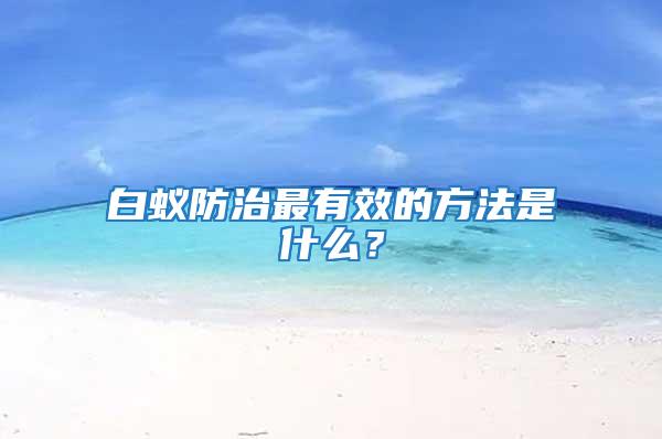 白蟻防治最有效的方法是什么？