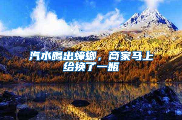 汽水喝出蟑螂，商家馬上給換了一瓶