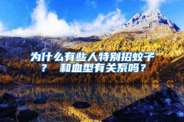 為什么有些人特別招蚊子？ 和血型有關系嗎？