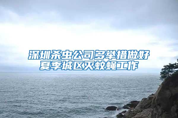 深圳殺蟲公司多舉措做好夏季城區滅蚊蠅工作