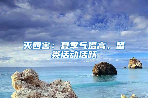 滅四害:夏季氣溫高,鼠類活動活躍