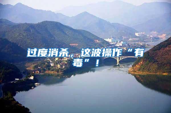 過度消殺，這波操作“有毒”！