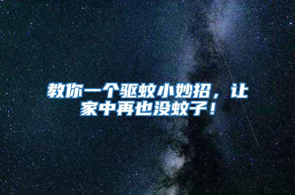 教你一個驅(qū)蚊小妙招,讓家中再也沒蚊子!