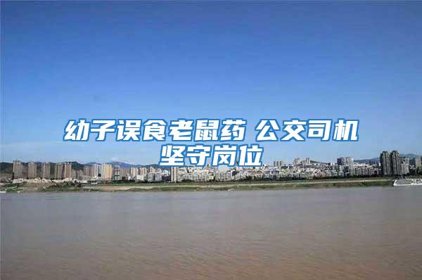 幼子誤食老鼠藥 公交司機堅守崗位