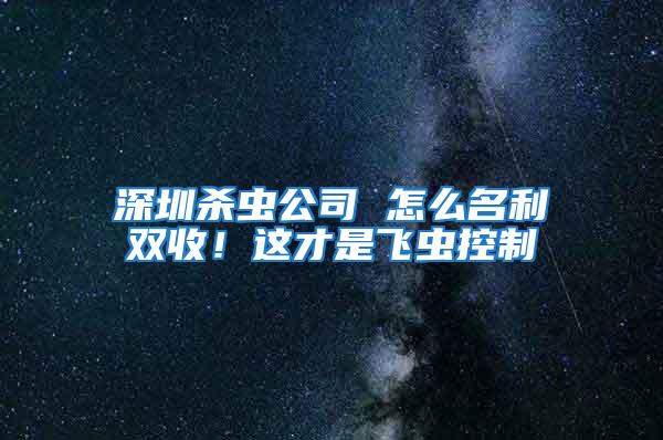 深圳殺蟲公司 怎么名利雙收!這才是飛蟲控制