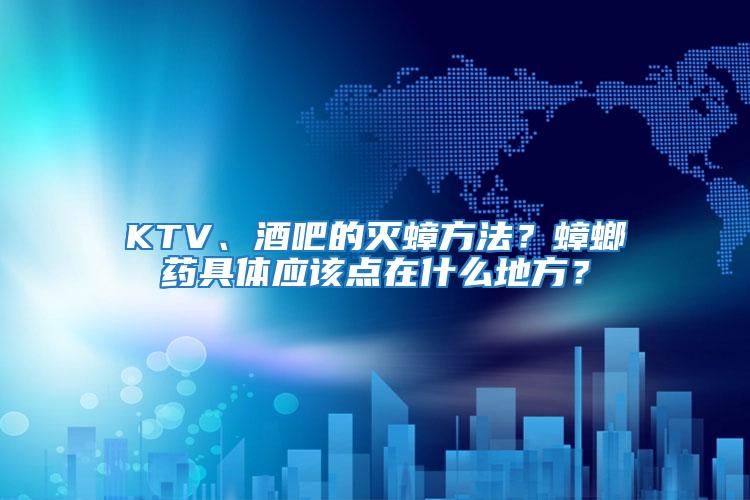 KTV、酒吧的滅蟑方法？蟑螂藥具體應(yīng)該點(diǎn)在什么地方？